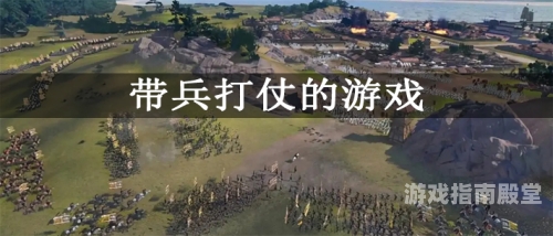 自己带兵打仗的游戏深度解析，那些让人热血沸腾的自己带兵打仗的游戏